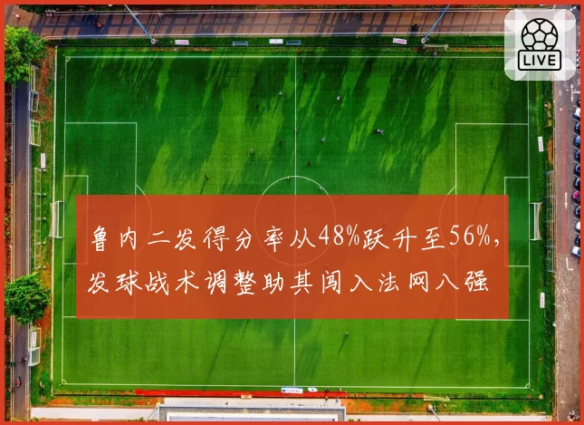 鲁内二发得分率从48%跃升至56%,发球战术调整助其闯入法网八强