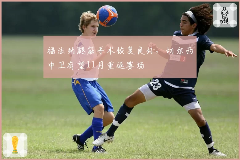 福法纳腿筋手术恢复良好，切尔西中卫有望11月重返赛场