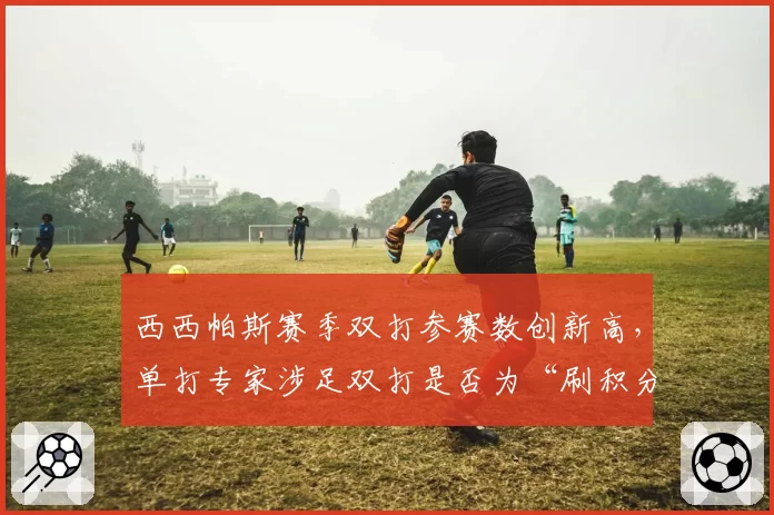 西西帕斯赛季双打参赛数创新高，单打专家涉足双打是否为“刷积分”新途径？