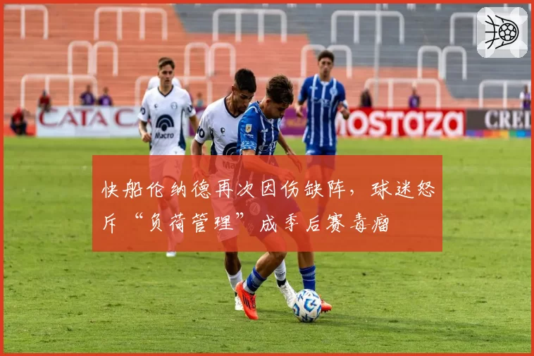 快船伦纳德再次因伤缺阵,球迷怒斥“负荷管理”成季后赛毒瘤