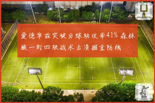 爱德华兹突破分球助攻率41% 森林狼一盯四联战术击溃掘金防线