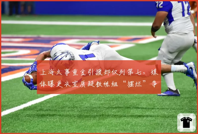 上海久事重金引援却仅列第七，媒体曝更衣室质疑教练组“摆烂”争选秀权