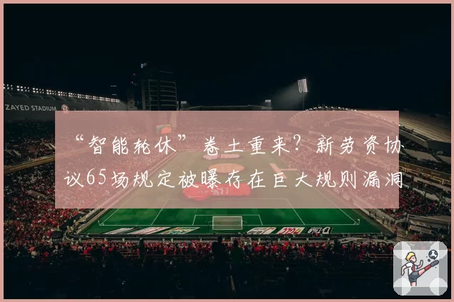 “智能轮休”卷土重来?新劳资协议65场规定被曝存在巨大规则漏洞