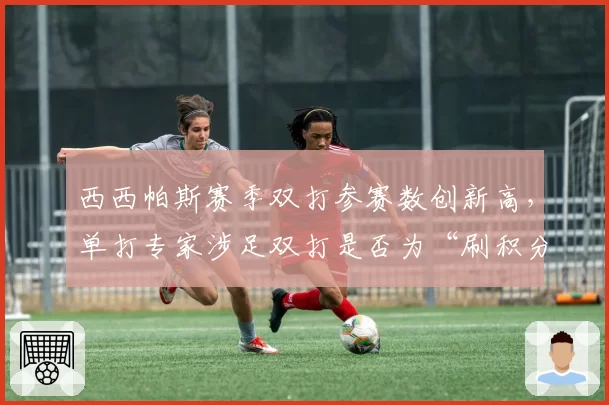 西西帕斯赛季双打参赛数创新高，单打专家涉足双打是否为“刷积分”新途径？