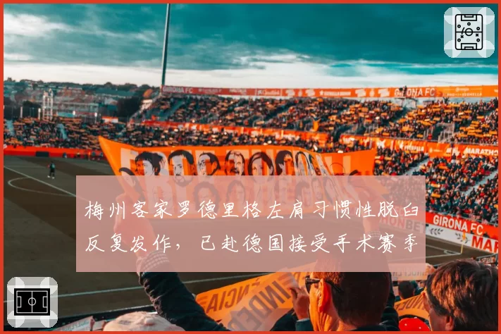 梅州客家罗德里格左肩习惯性脱臼反复发作，已赴德国接受手术赛季报销
